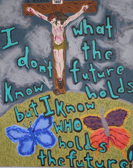 This painting by Maryanne shows Jesus being crucified on Mt. Calvary. Two butterflies flit around at the bottom. On the painting is written, "I don't know what the future holds, but I know who holds the future."